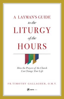 A Layman's Guide to the Liturgy of the Hours: How the Prayers of the Church Can Change Your Life - Gallagher, Fr Timothy