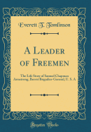 A Leader of Freemen: The Life Story of Samuel Chapman Armstrong, Brevet Brigadier-General, U. S. a (Classic Reprint)