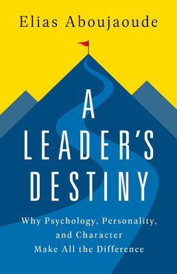 A Leader's Destiny: Why Psychology, Personality, and Character Make All the Difference - Aboujaoude, Elias