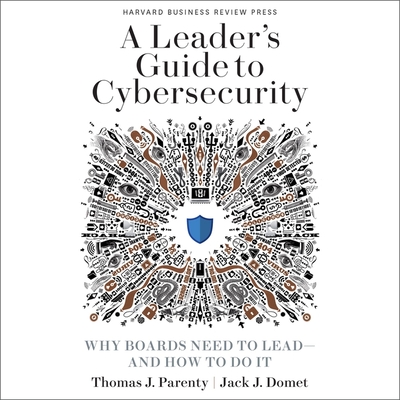 A Leader's Guide to Cybersecurity: Why Boards Need to Lead-And How to Do It - Ross, Jonathan Todd (Read by), and Domet, Jack J, and Parenty, Thomas J