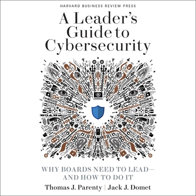 A Leader's Guide to Cybersecurity: Why Boards Need to Lead-And How to Do It - Ross, Jonathan Todd (Read by), and Domet, Jack J, and Parenty, Thomas J