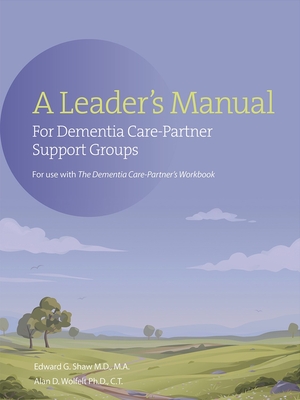 A Leader's Manual for Dementia Care-Partner Support Groups - Shaw, Edward G, and Wolfelt, Alan, PhD