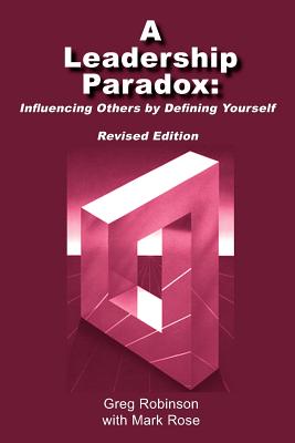 A Leadership Paradox: Influencing Others by Defining Yourself - Robinson, Greg, Dr., PH.D., and Rose, Mark, Dr.