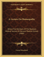 A Lecture on Homeopathy: Before the Members of the Boylston Medical Society, of Harvard Medical School (1886)