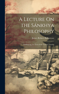 A Lecture On the Snkhya Philosophy: Embracing the Text of the Tattwa Samsa