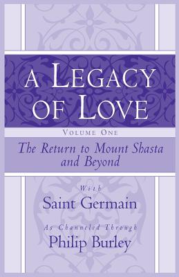 A Legacy of Love, Volume One: The Return to Mount Shasta and Beyond - Burley, Philip, and Saint Germain