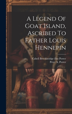 A Legend Of Goat Island, Ascribed To Father Louis Hennepin - Porter, Peter a (Peter Augustus) 18 (Creator), and Porter, Cabell Breckinridge 1881- [F (Creator)