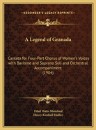 A Legend of Granada: Cantata for Four-Part Chorus of Women's Voices with Baritone and Soprano Soli and Orchestral Accompaniment (1904)