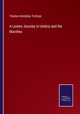 A Lenten Journey in Umbria and the Marches - Trollope, Thomas Adolphus