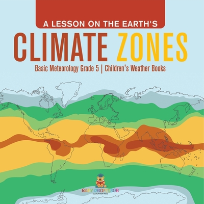 A Lesson on the Earth's Climate Zones Basic Meteorology Grade 5 Children's Weather Books - Baby Professor