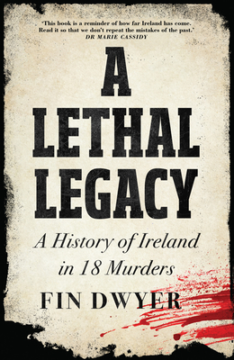 A Lethal Legacy: A History of Ireland in 18 Murders - Dwyer, Fin