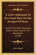 A Letter Addressed To Two Great Men, On The Prospect Of Peace: And On The Terms Necessary To Be Insisted Upon In The Negotiation (1760)