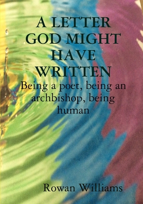 A LETTER GOD MIGHT HAVE WRITTEN. Being a poet, being an archbishop, being human - Williams, Rowan