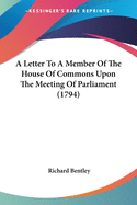 A Letter To A Member Of The House Of Commons Upon The Meeting Of Parliament (1794)