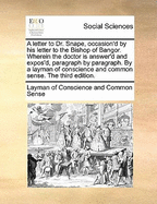 A Letter to Dr. Snape, Occasion'd by His Letter to the Bishop of Bangor. Wherein the Doctor Is Answer'd and Expos'd, Paragraph by Paragraph. by a Layman of Conscience and Common Sense. the Third Edition.