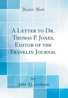 A Letter to Dr. Thomas P. Jones, Editor of the Franklin Journal (Classic Reprint) - Godman, John D, Dr.