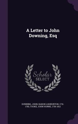 A Letter to John Downing, Esq - Dunning, John, and Tooke, John Horne