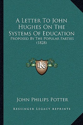 A Letter To John Hughes On The Systems Of Education: Proposed By The Popular Parties (1828) - Potter, John Philips