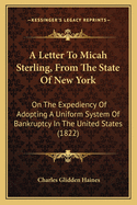 A Letter To Micah Sterling, From The State Of New York: On The Expediency Of Adopting A Uniform System Of Bankruptcy In The United States (1822)