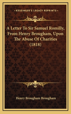 A Letter to Sir Samuel Romilly, from Henry Brougham, Upon the Abuse of Charities (1818) - Brougham, Henry, Baron