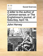 A Letter to the Author of Common-Sense; Or the Englishman's Journal, of Saturday, April 16.