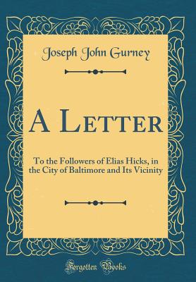 A Letter: To the Followers of Elias Hicks, in the City of Baltimore and Its Vicinity (Classic Reprint) - Gurney, Joseph John