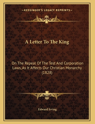 A Letter to the King: On the Repeal of the Test and Corporation Laws, as It Affects Our Christian Monarchy (1828) - Irving, Edward