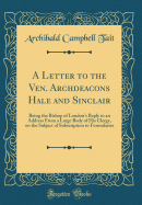 A Letter to the Ven. Archdeacons Hale and Sinclair: Being the Bishop of London's Reply to an Address from a Large Body of His Clergy, on the Subject of Subscription to Formularies (Classic Reprint)