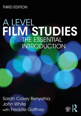 A Level Film Studies: The Essential Introduction - Casey Benyahia, Sarah, and White, John