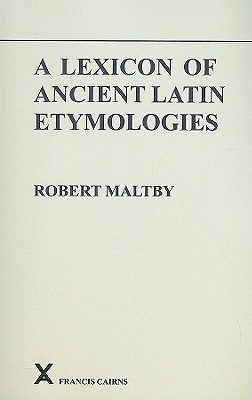 A Lexicon of Ancient Latin Etymologies - Maltby, Robert