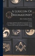 A Lexicon Of Freemasonry: Containing A Definition Of All Its Communicable Terms, Notices Of Its History, Traditions, And Antiquities, And An Account Of All The Rites And Mysteries Of The Ancient World