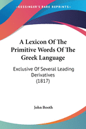 A Lexicon Of The Primitive Words Of The Greek Language: Exclusive Of Several Leading Derivatives (1817)