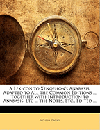 A Lexicon to Xenophon's Anabasis: Adapted to All the Common Editions ... Together with Introduction to Anabasis, Etc ... the Notes, Etc., Edited