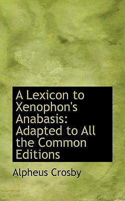 A Lexicon to Xenophon's Anabasis: Adapted to All the Common Editions - Crosby, Alpheus