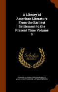 A Library of American Literature From the Earliest Settlement to the Present Time Volume 5