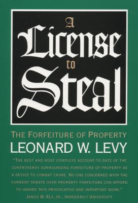 A License to Steal: The Forfeiture of Property - Levy, Leonard W