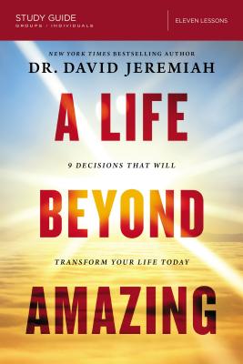 A Life Beyond Amazing Study Guide: 9 Decisions That Will Transform Your Life Today - Jeremiah, David, Dr.