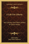 A Life For Liberty: Anti-Slavery And Other Letters Of Sallie Holley