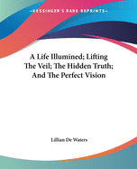 A Life Illumined; Lifting The Veil; The Hidden Truth; And The Perfect Vision