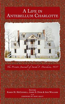 A Life in Antebellum Charlotte: The Private Journal of Sarah F. Davidson, 1837 - Davidson, Sarah F, and Williams, Ann (Editor), and Dyer, Janet (Editor)