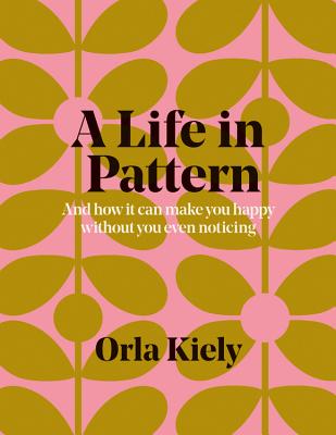 A Life in Pattern: And how it can make you happy without you even noticing - Kiely, Orla