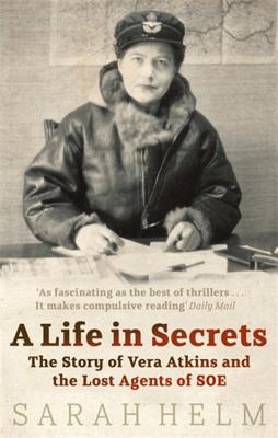 A Life In Secrets: Vera Atkins and the Lost Agents of SOE - Helm, Sarah