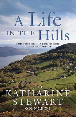 A Life in the Hills: The Katharine Stewart Omnibus - Stewart, Katharine