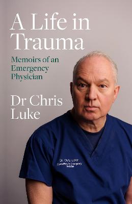A Life in Trauma: Memoirs of an Emergency Physician - Luke, Chris