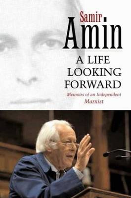 A Life Looking Forward: Memoirs of an Independent Marxist - Amin, Samir