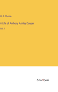 A Life of Anthony Ashley Cooper: Vol. 1