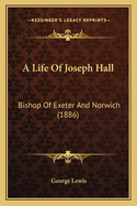 A Life of Joseph Hall: Bishop of Exeter and Norwich (1886)