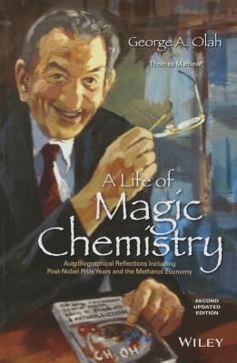 A Life of Magic Chemistry: Autobiographical Reflections Including Post-Nobel Prize Years and the Methanol Economy - Olah, George A, and Mathew, Thomas