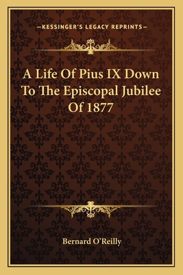 A Life Of Pius IX Down To The Episcopal Jubilee Of 1877 - O'Reilly, Bernard