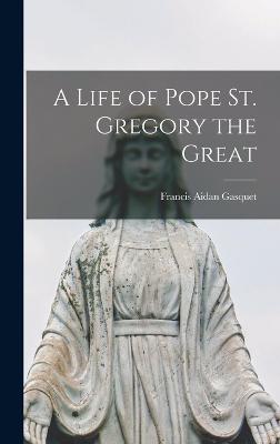 A Life of Pope St. Gregory the Great - Gasquet, Francis Aidan